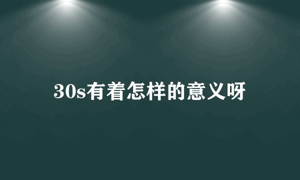 30s有着怎样的意义呀