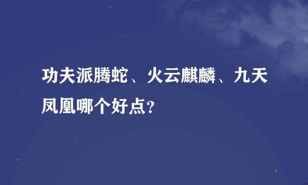 功夫派腾蛇、火云麒麟、九天凤凰哪个好点？
