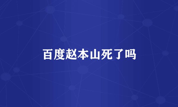 百度赵本山死了吗