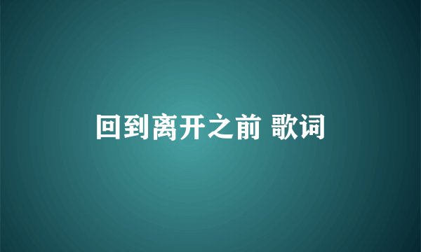 回到离开之前 歌词