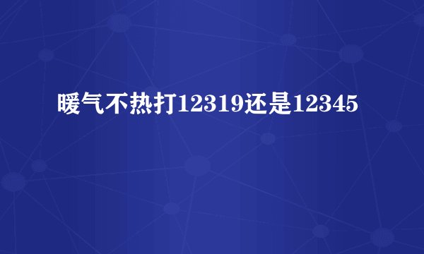 暖气不热打12319还是12345