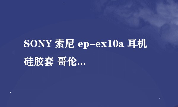 SONY 索尼 ep-ex10a 耳机硅胶套 哥伦比亚套-详细介绍