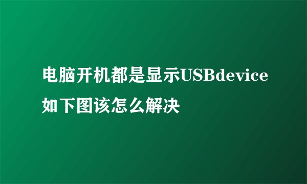 电脑开机都是显示USBdevice如下图该怎么解决