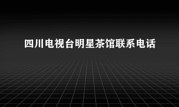 四川电视台明星茶馆联系电话