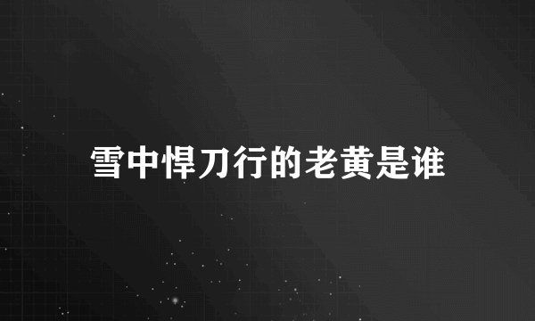 雪中悍刀行的老黄是谁