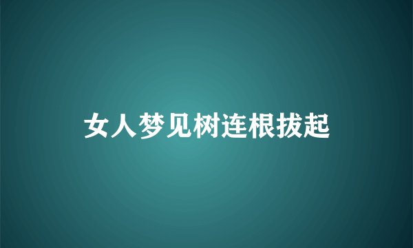 女人梦见树连根拔起