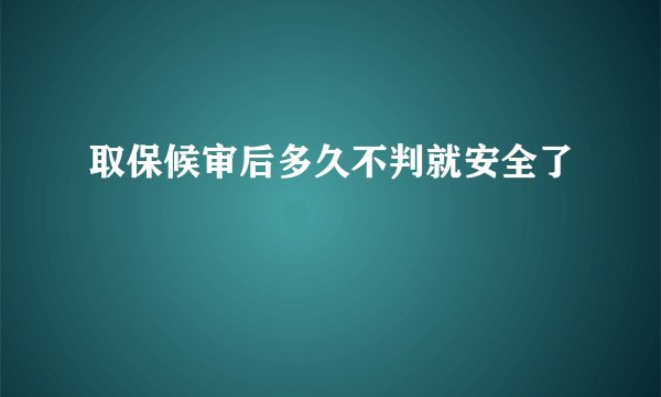 取保候审后多久不判就安全了