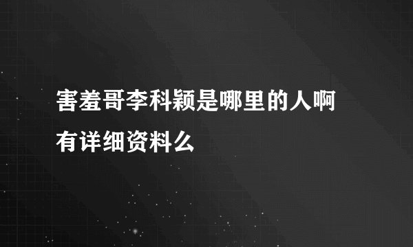 害羞哥李科颖是哪里的人啊 有详细资料么