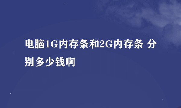 电脑1G内存条和2G内存条 分别多少钱啊