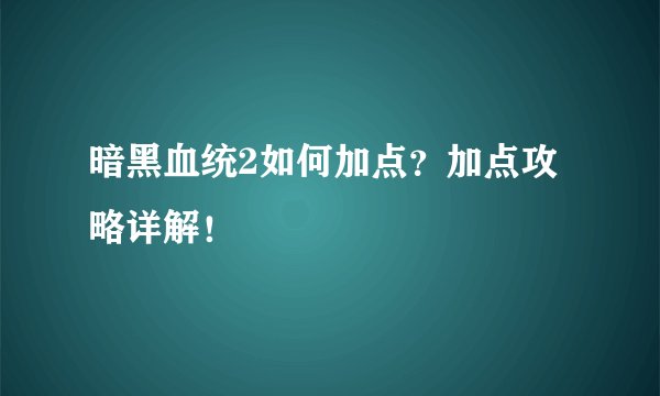 暗黑血统2如何加点？加点攻略详解！