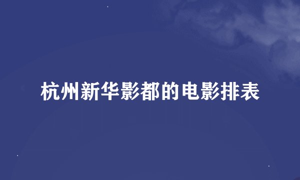 杭州新华影都的电影排表