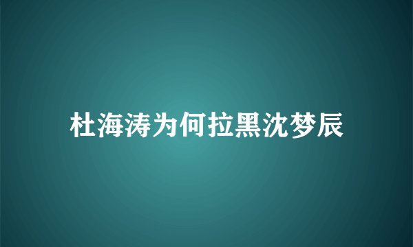杜海涛为何拉黑沈梦辰