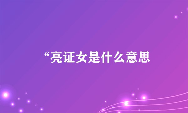 “亮证女是什么意思