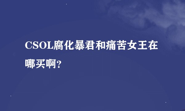 CSOL腐化暴君和痛苦女王在哪买啊？