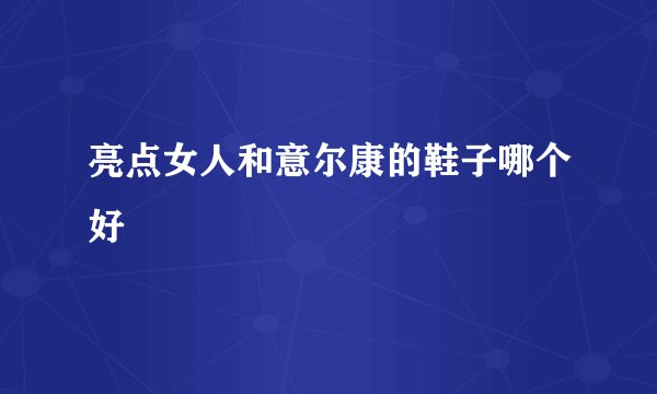 亮点女人和意尔康的鞋子哪个好