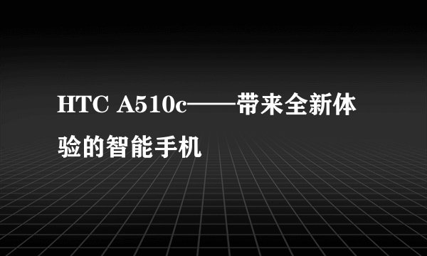 HTC A510c——带来全新体验的智能手机
