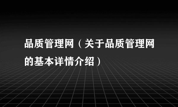 品质管理网(关于品质管理网的基本详情介绍)