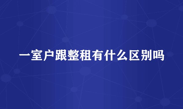 一室户跟整租有什么区别吗