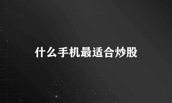 什么手机最适合炒股