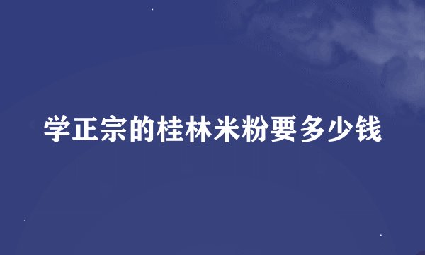 学正宗的桂林米粉要多少钱