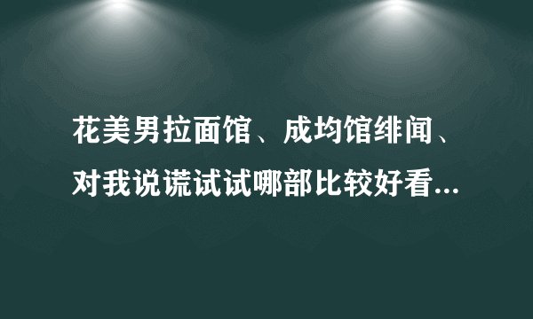 花美男拉面馆、成均馆绯闻、对我说谎试试哪部比较好看？还有什么好看的韩剧