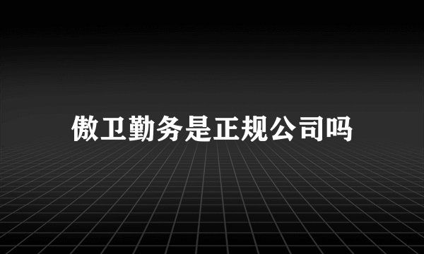 傲卫勤务是正规公司吗