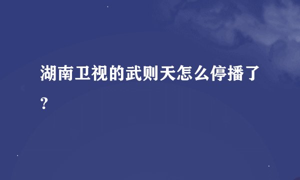 湖南卫视的武则天怎么停播了?