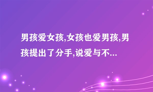 男孩爱女孩,女孩也爱男孩,男孩提出了分手,说爱与不爱都是伤害,怎么回答这个情感问题？