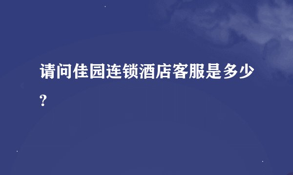 请问佳园连锁酒店客服是多少?