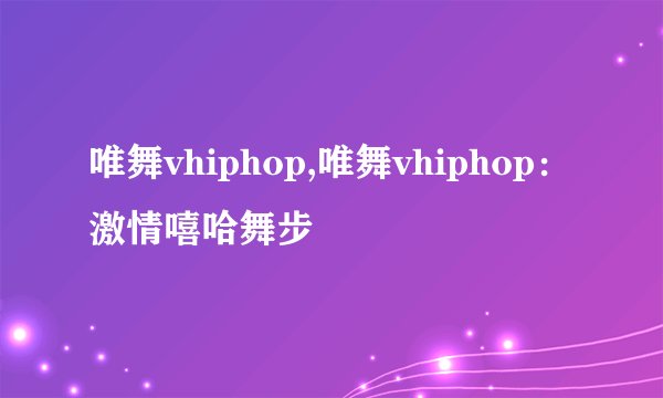 唯舞vhiphop,唯舞vhiphop：激情嘻哈舞步
