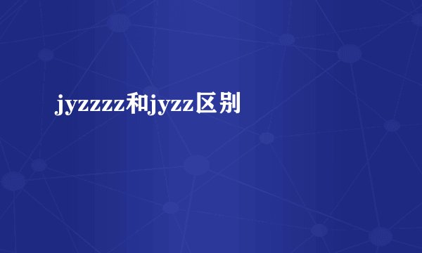 jyzzzz和jyzz区别