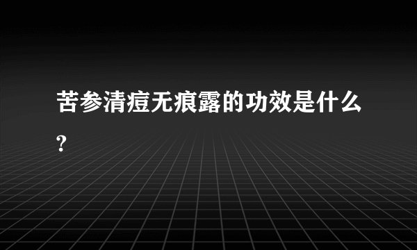 苦参清痘无痕露的功效是什么?