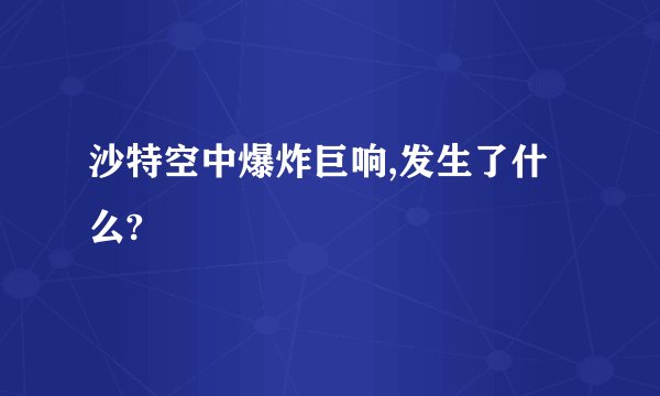 沙特空中爆炸巨响,发生了什么?