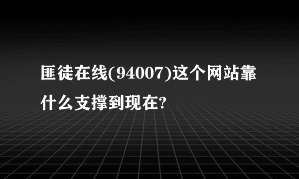 匪徒在线(94007)这个网站靠什么支撑到现在?