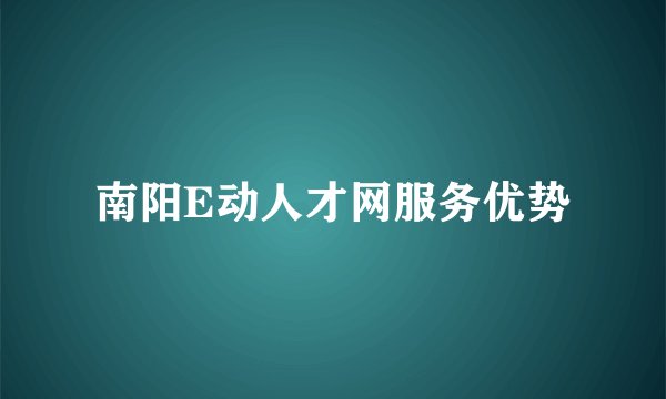 南阳E动人才网服务优势