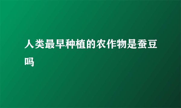 人类最早种植的农作物是蚕豆吗