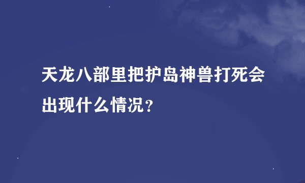 天龙八部里把护岛神兽打死会出现什么情况？
