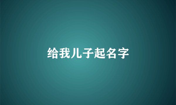 给我儿子起名字