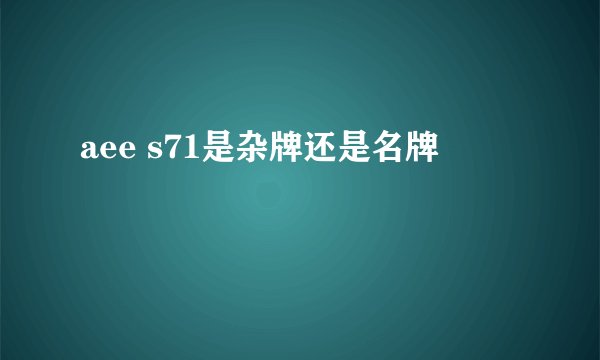 aee s71是杂牌还是名牌