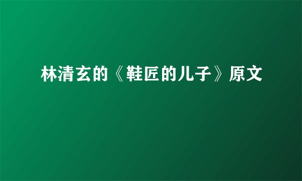 林清玄的《鞋匠的儿子》原文