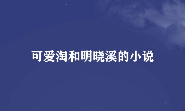 可爱淘和明晓溪的小说