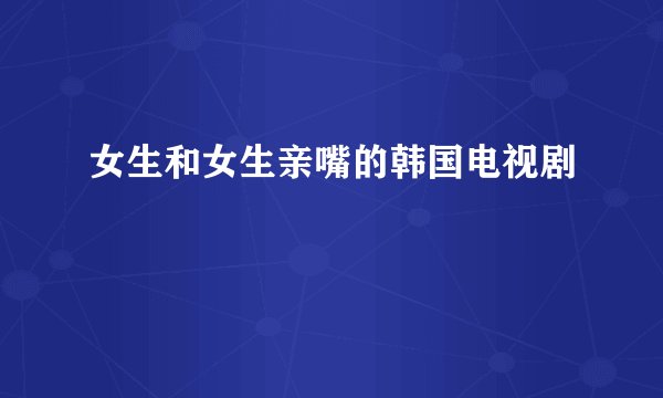 女生和女生亲嘴的韩国电视剧