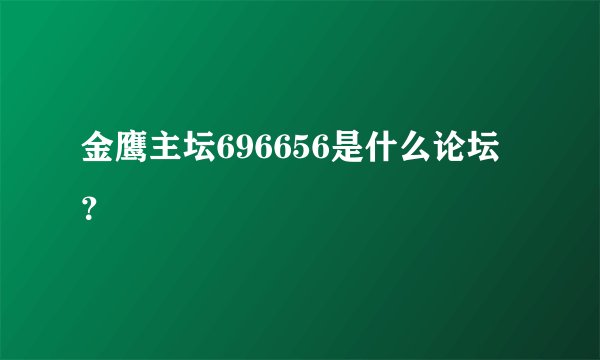 金鹰主坛696656是什么论坛？