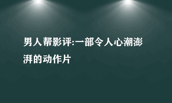 男人帮影评:一部令人心潮澎湃的动作片