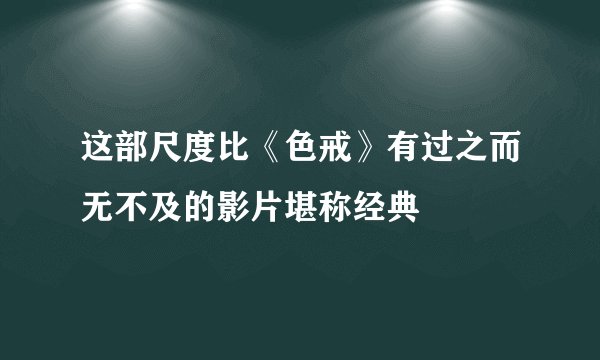 这部尺度比《色戒》有过之而无不及的影片堪称经典