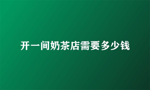 开一间奶茶店需要多少钱