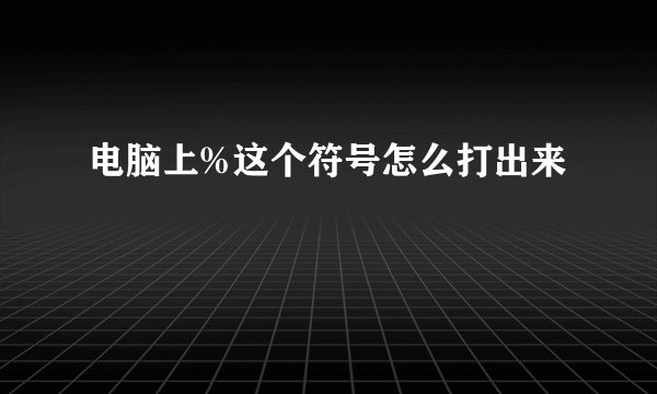 电脑上%这个符号怎么打出来