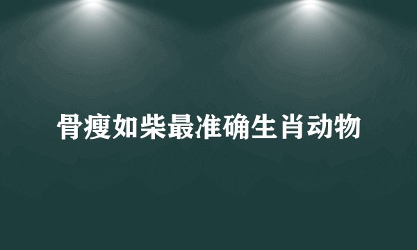 骨瘦如柴最准确生肖动物