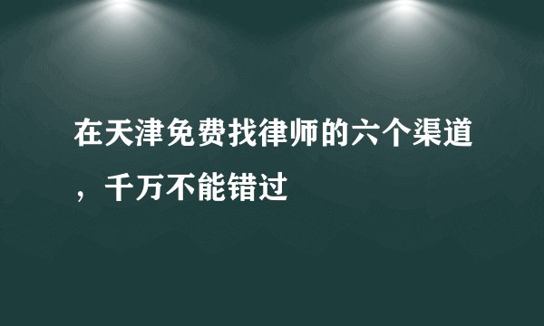 在天津免费找律师的六个渠道，千万不能错过