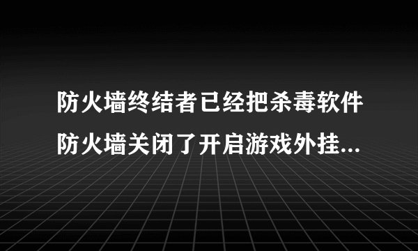 防火墙终结者已经把杀毒软件防火墙关闭了开启游戏外挂还是被拦截防火墙终结